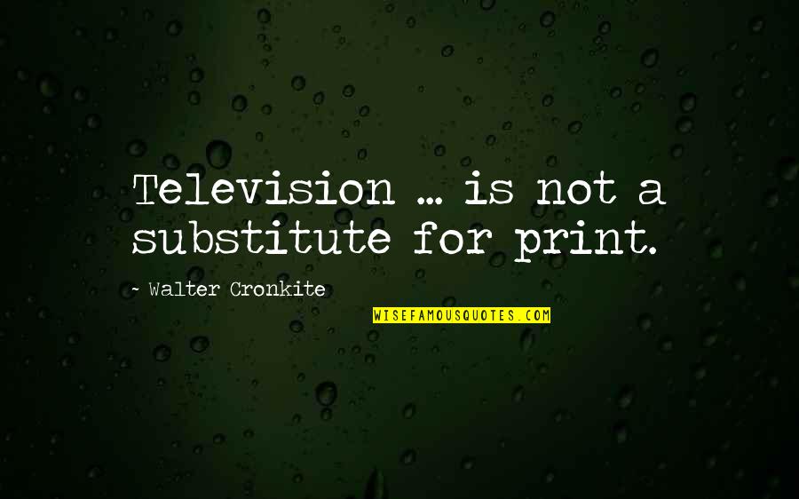 Albari Os Quotes By Walter Cronkite: Television ... is not a substitute for print.