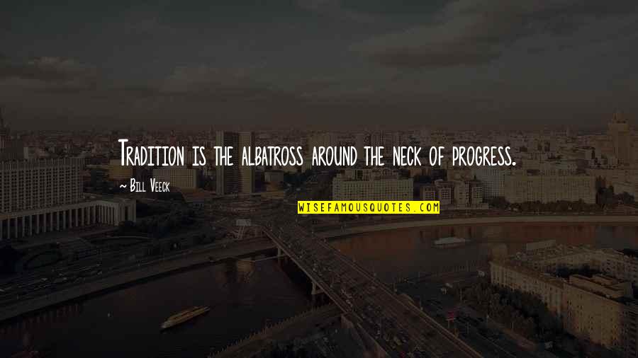 Albatross Quotes By Bill Veeck: Tradition is the albatross around the neck of