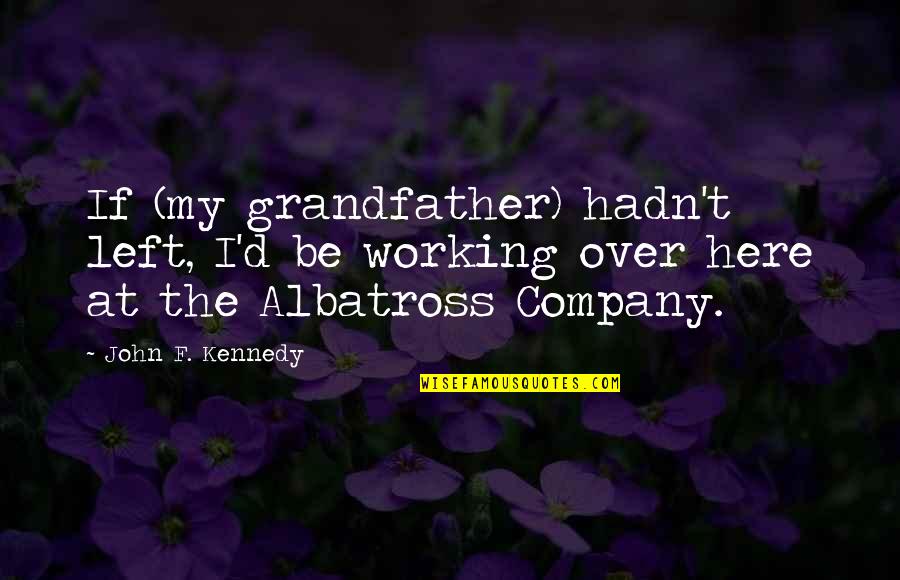 Albatross Quotes By John F. Kennedy: If (my grandfather) hadn't left, I'd be working