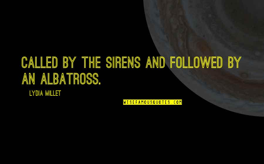 Albatross Quotes By Lydia Millet: Called by the sirens and followed by an