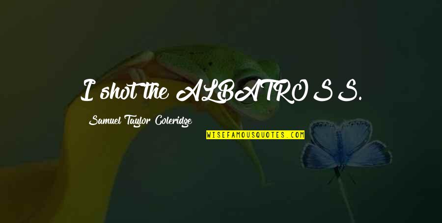 Albatross Quotes By Samuel Taylor Coleridge: I shot the ALBATROSS.