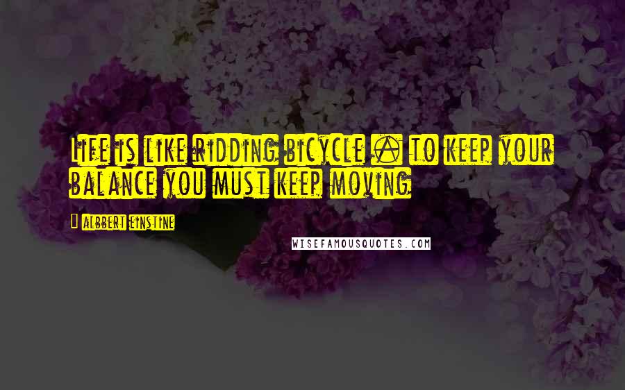 Albbert Einstine quotes: Life is like ridding bicycle . to keep your balance you must keep moving