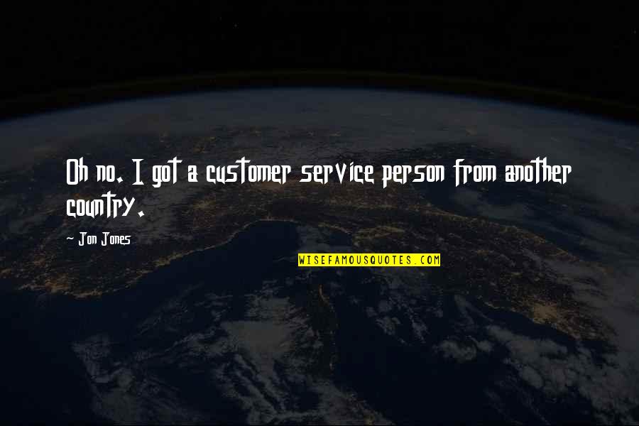 Albd Quotes By Jon Jones: Oh no. I got a customer service person