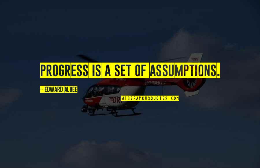 Albee Quotes By Edward Albee: Progress is a set of assumptions. Albee Quotes By Edward Albee: Progress is a set of assumptions.