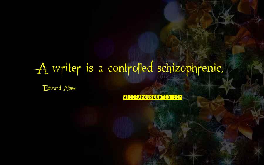 Albee Quotes By Edward Albee: A writer is a controlled schizophrenic. Albee Quotes By Edward Albee: A writer is a controlled schizophrenic.