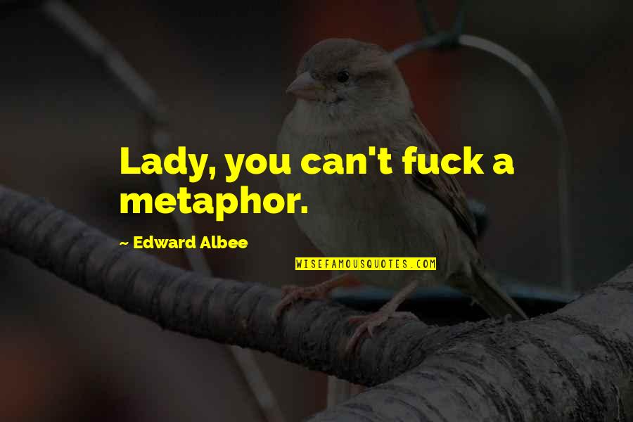 Albee Quotes By Edward Albee: Lady, you can't fuck a metaphor. Albee Quotes By Edward Albee: Lady, you can't fuck a metaphor.