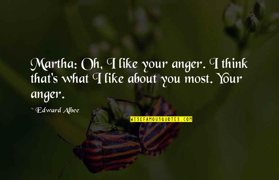 Albee Quotes By Edward Albee: Martha: Oh, I like your anger. I think Albee Quotes By Edward Albee: Martha: Oh, I like your anger. I think