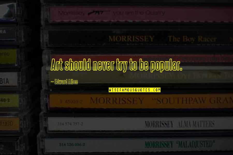 Albee Quotes By Edward Albee: Art should never try to be popular. Albee Quotes By Edward Albee: Art should never try to be popular.