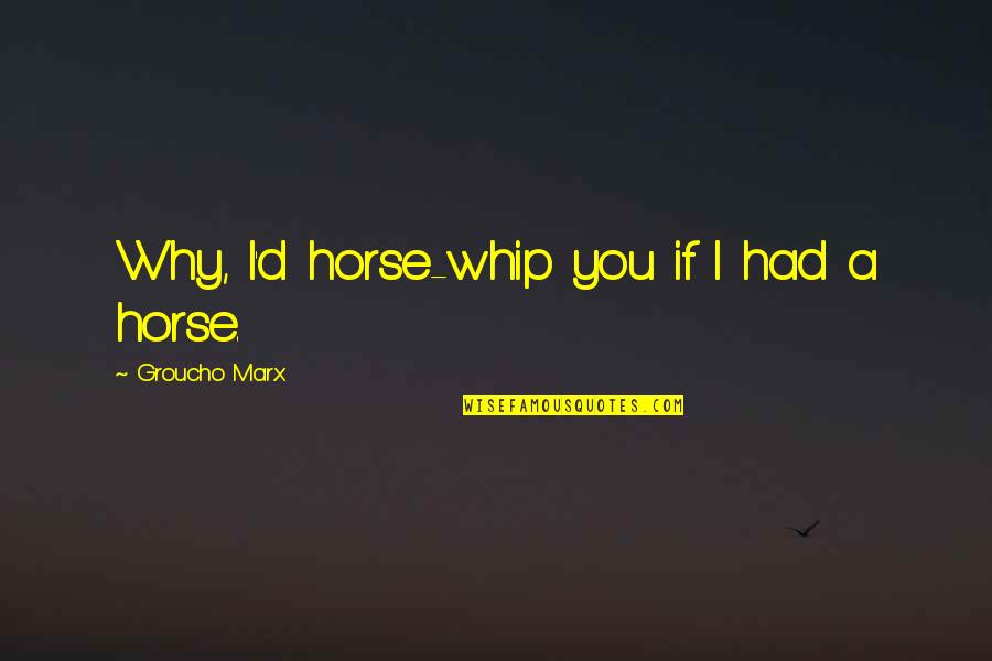 Albees Eugene Oregon Quotes By Groucho Marx: Why, I'd horse-whip you if I had a Albees Eugene Oregon Quotes By Groucho Marx: Why, I'd horse-whip you if I had a