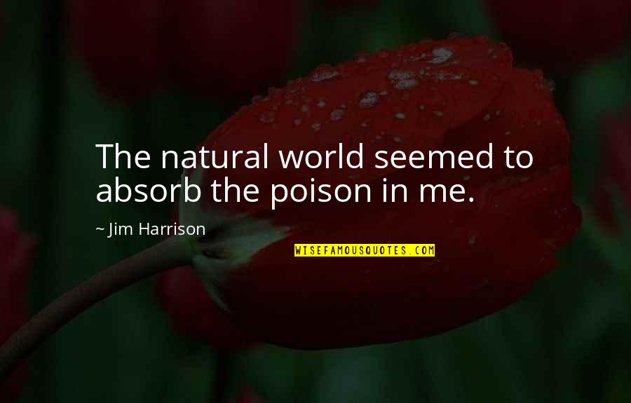 Albees Nyc Quotes By Jim Harrison: The natural world seemed to absorb the poison Albees Nyc Quotes By Jim Harrison: The natural world seemed to absorb the poison