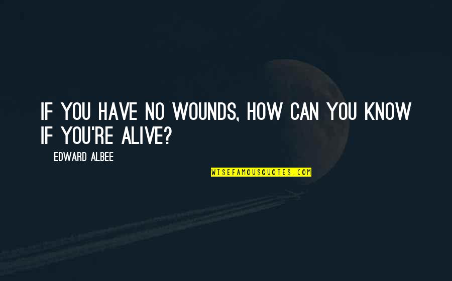 Albee's Quotes By Edward Albee: If you have no wounds, how can you