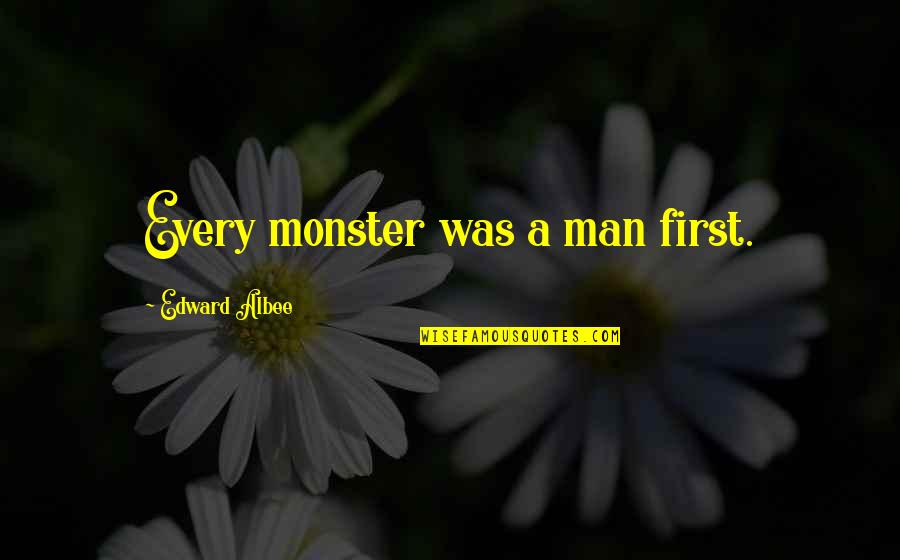 Albee's Quotes By Edward Albee: Every monster was a man first.