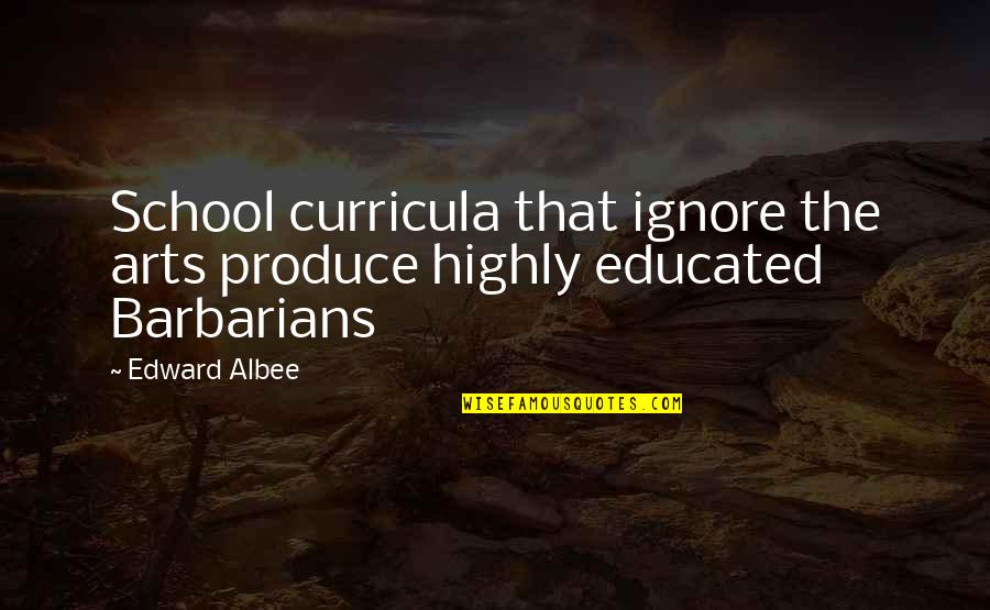 Albee's Quotes By Edward Albee: School curricula that ignore the arts produce highly