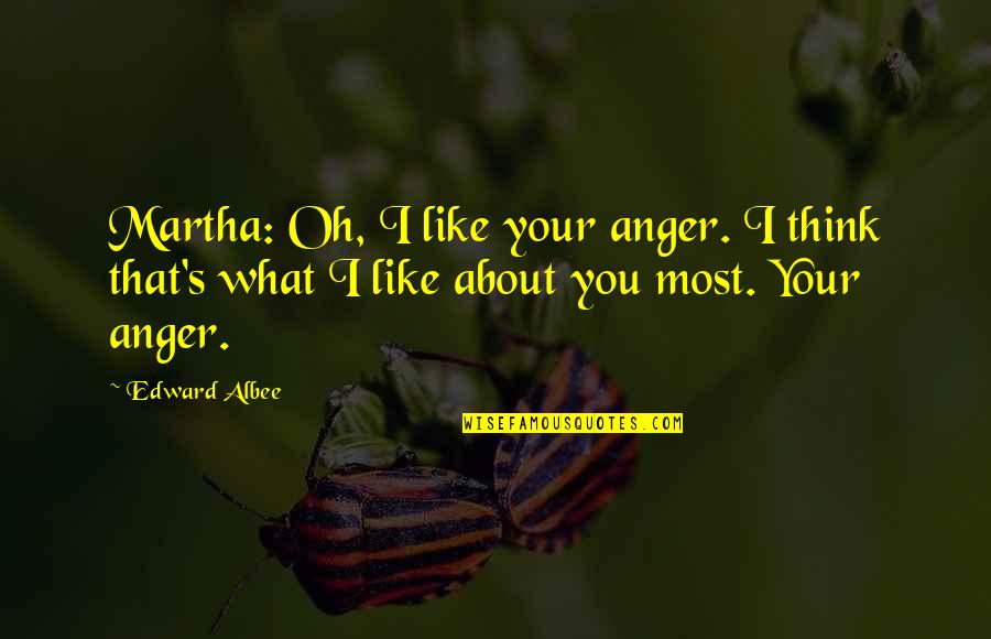 Albee's Quotes By Edward Albee: Martha: Oh, I like your anger. I think