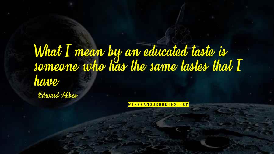 Albee's Quotes By Edward Albee: What I mean by an educated taste is