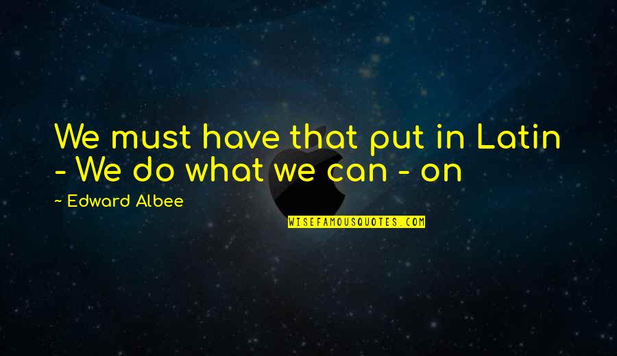 Albee's Quotes By Edward Albee: We must have that put in Latin -