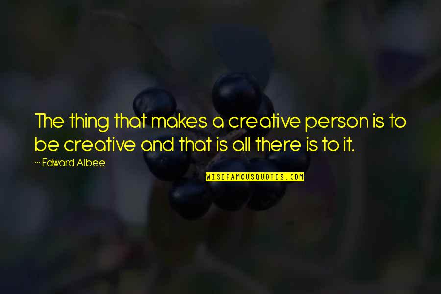 Albee's Quotes By Edward Albee: The thing that makes a creative person is