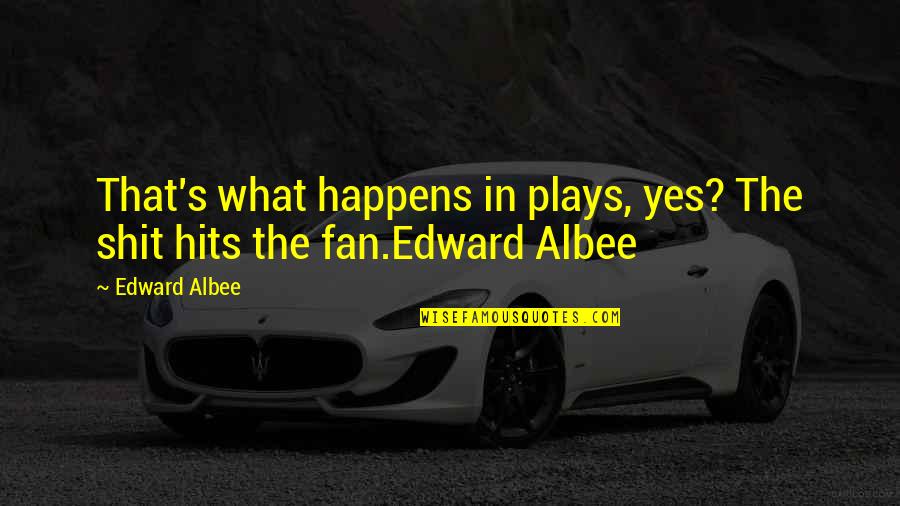 Albee's Quotes By Edward Albee: That's what happens in plays, yes? The shit