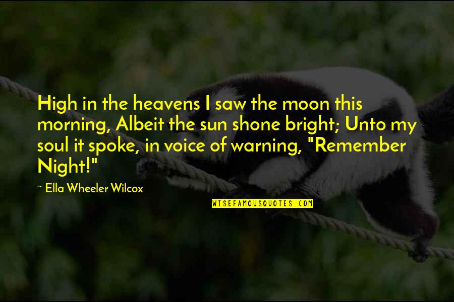 Albeit Quotes By Ella Wheeler Wilcox: High in the heavens I saw the moon Albeit Quotes By Ella Wheeler Wilcox: High in the heavens I saw the moon