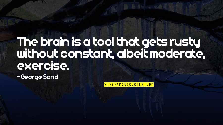 Albeit Quotes By George Sand: The brain is a tool that gets rusty