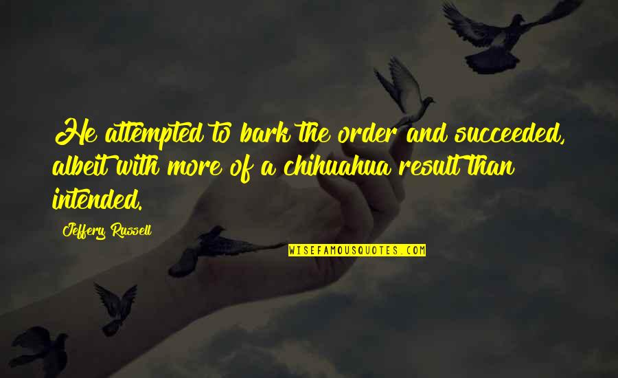 Albeit Quotes By Jeffery Russell: He attempted to bark the order and succeeded, Albeit Quotes By Jeffery Russell: He attempted to bark the order and succeeded,