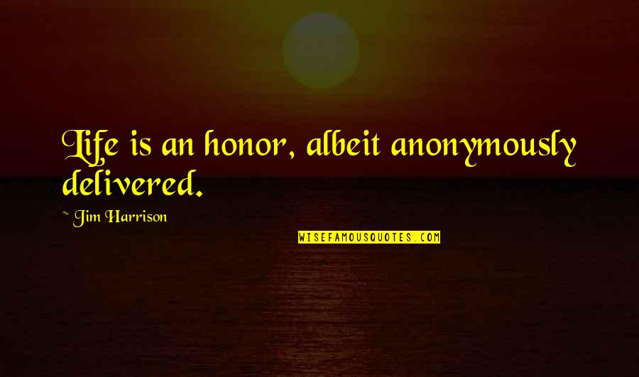 Albeit Quotes By Jim Harrison: Life is an honor, albeit anonymously delivered. Albeit Quotes By Jim Harrison: Life is an honor, albeit anonymously delivered.