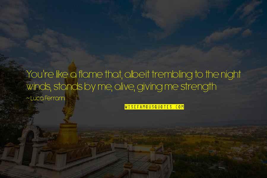 Albeit Quotes By Luca Ferrarini: You're like a flame that, albeit trembling to Albeit Quotes By Luca Ferrarini: You're like a flame that, albeit trembling to
