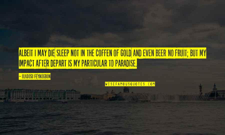 Albeit Quotes By Oladosu Feyikogbon: Albeit i may die sleep not in the Albeit Quotes By Oladosu Feyikogbon: Albeit i may die sleep not in the
