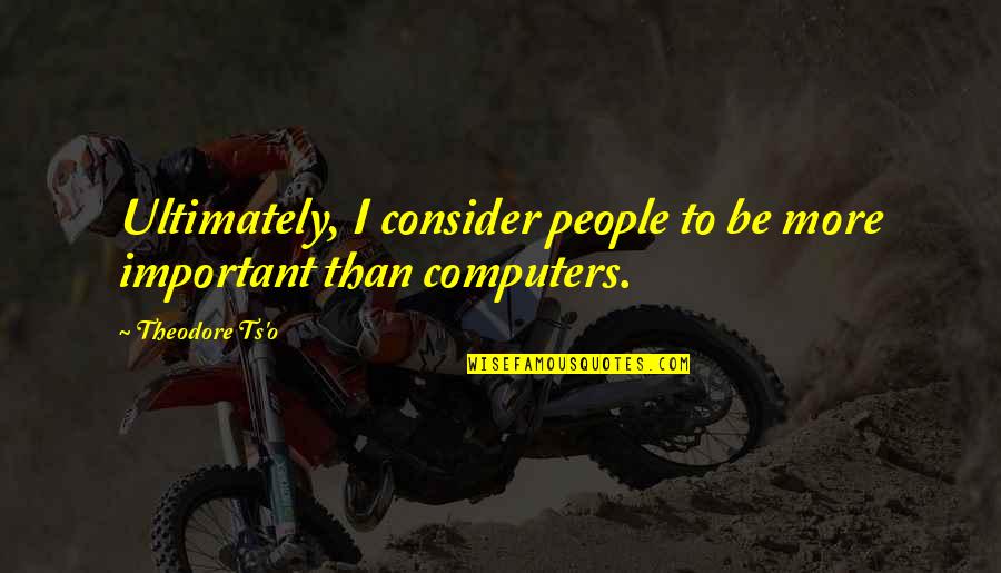 Albella Studio Quotes By Theodore Ts'o: Ultimately, I consider people to be more important