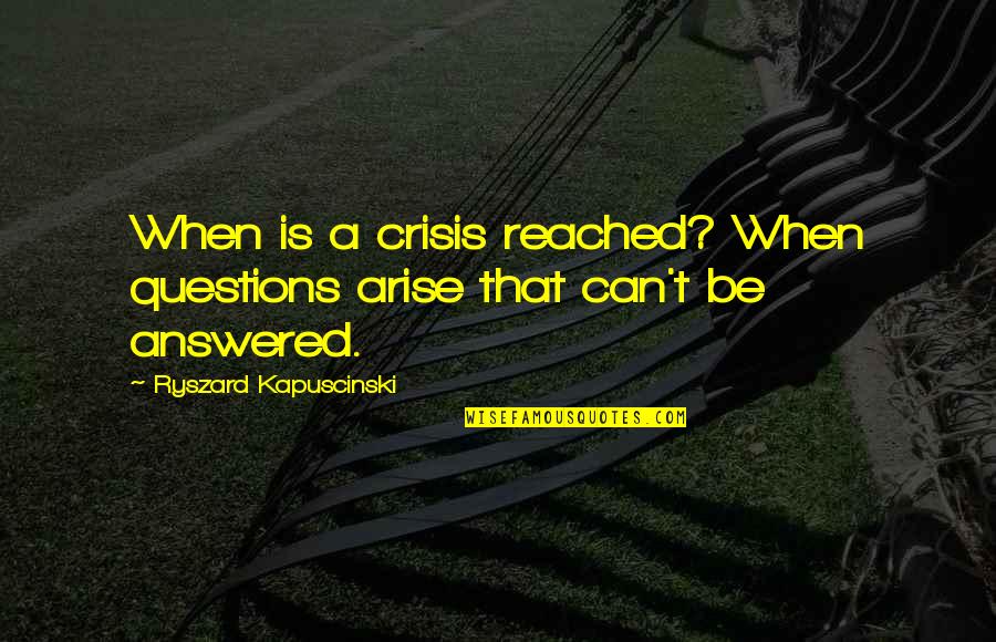 Albelos Quotes By Ryszard Kapuscinski: When is a crisis reached? When questions arise