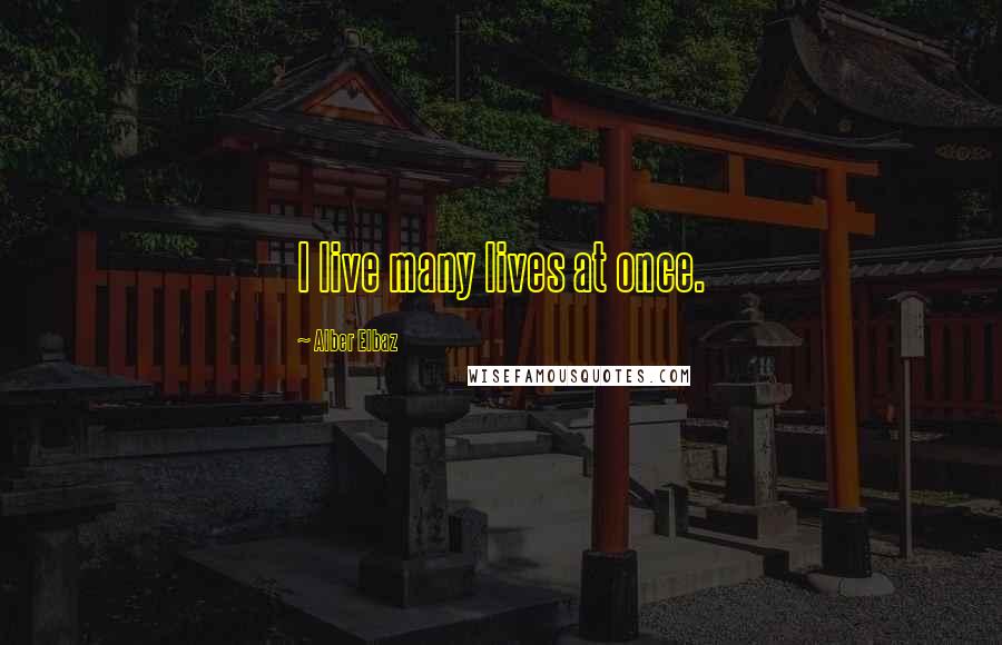 Alber Elbaz quotes: I live many lives at once.