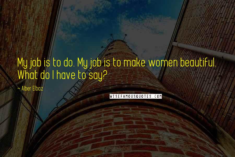 Alber Elbaz quotes: My job is to do. My job is to make women beautiful. What do I have to say?