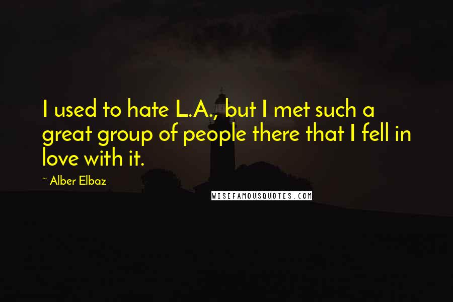 Alber Elbaz quotes: I used to hate L.A., but I met such a great group of people there that I fell in love with it.