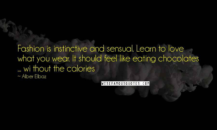 Alber Elbaz quotes: Fashion is instinctive and sensual. Learn to love what you wear. It should feel like eating chocolates ... wi thout the calories