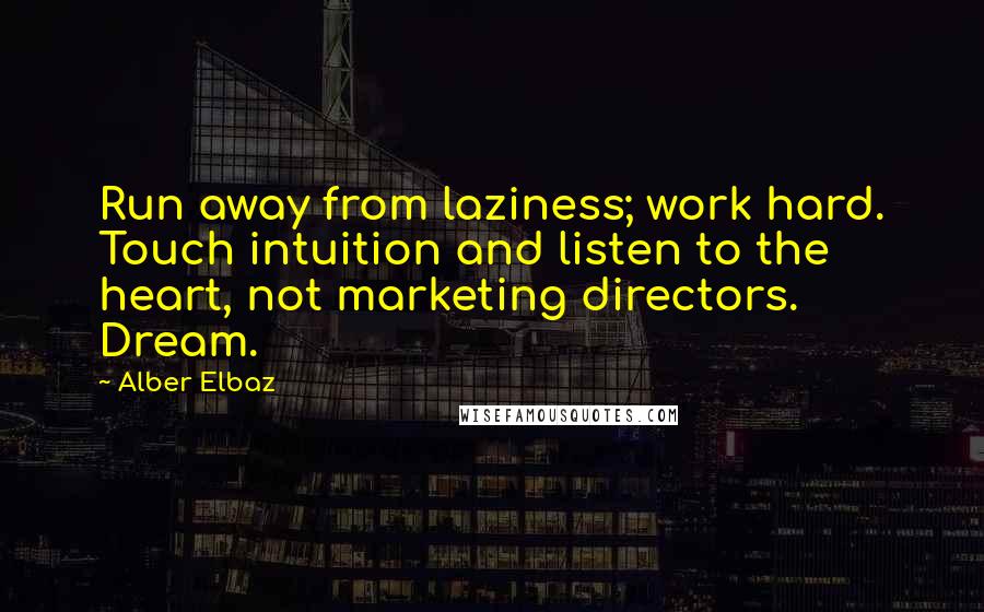 Alber Elbaz quotes: Run away from laziness; work hard. Touch intuition and listen to the heart, not marketing directors. Dream.