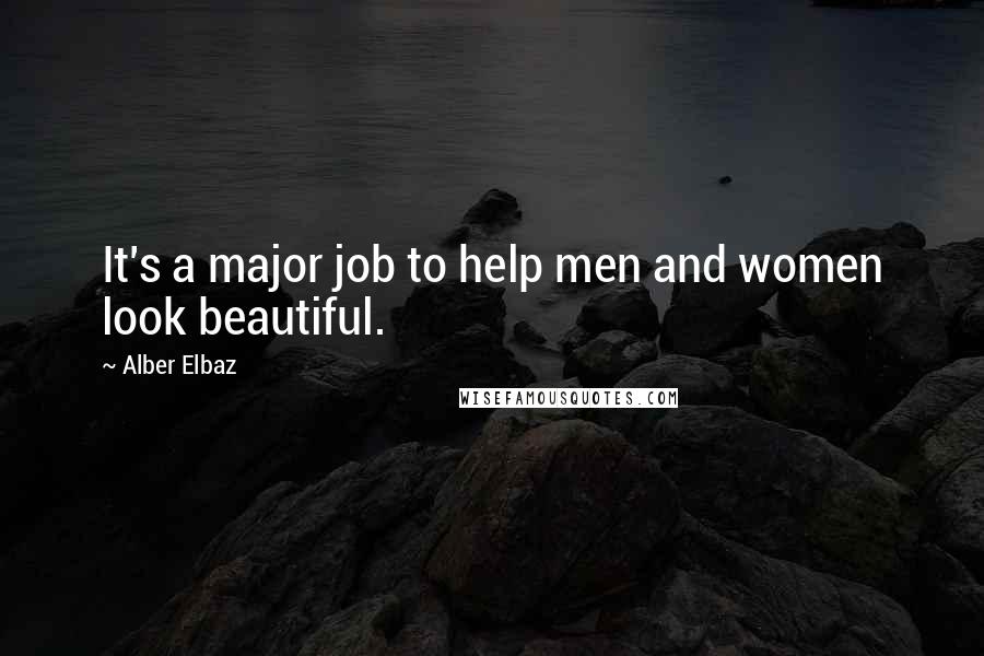 Alber Elbaz quotes: It's a major job to help men and women look beautiful.