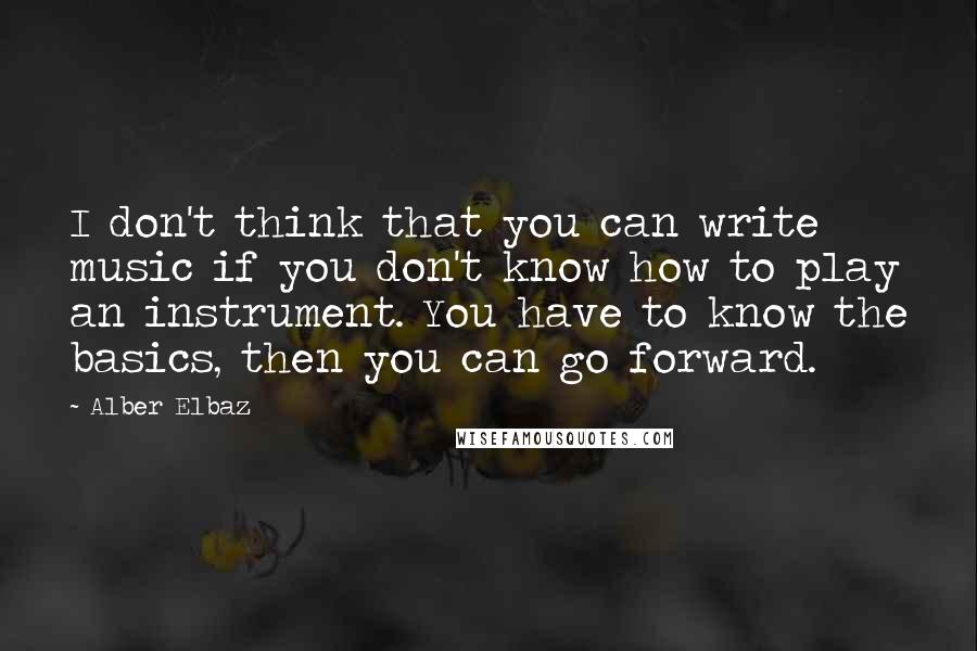 Alber Elbaz quotes: I don't think that you can write music if you don't know how to play an instrument. You have to know the basics, then you can go forward.