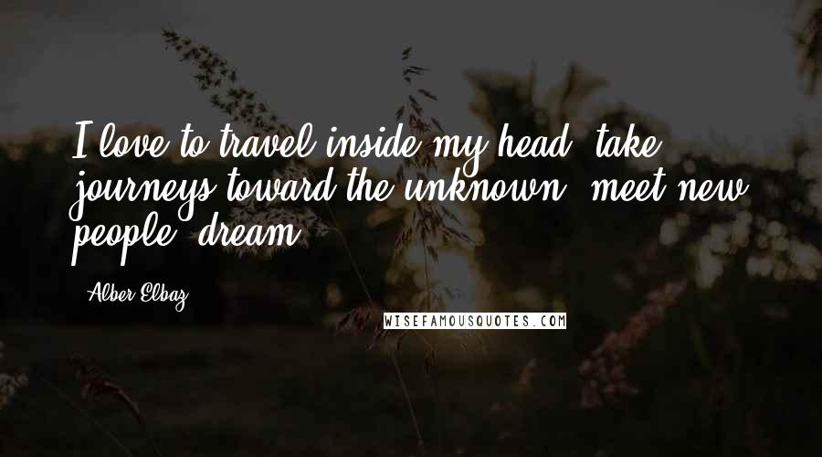 Alber Elbaz quotes: I love to travel inside my head, take journeys toward the unknown, meet new people, dream.