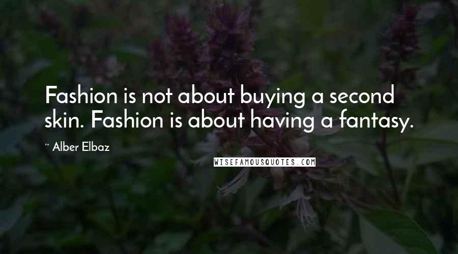 Alber Elbaz quotes: Fashion is not about buying a second skin. Fashion is about having a fantasy.