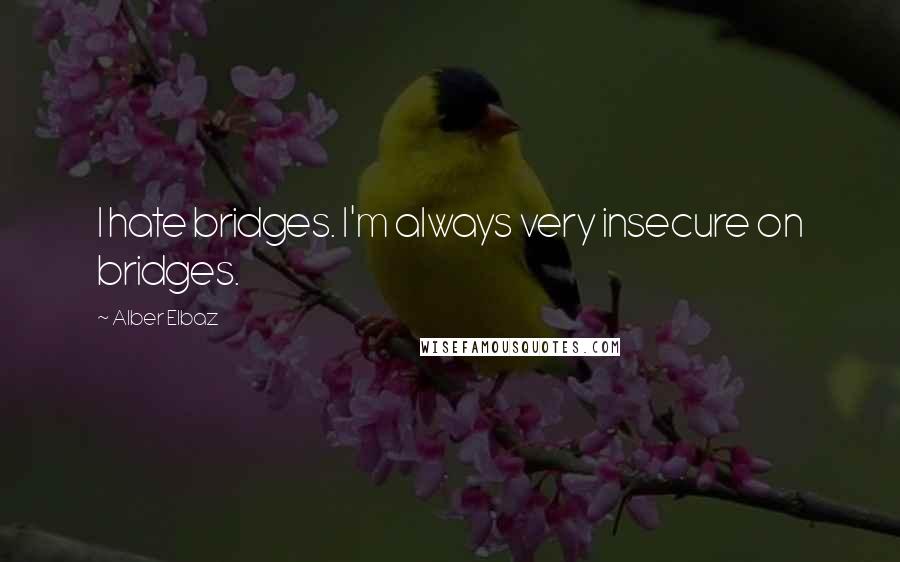 Alber Elbaz quotes: I hate bridges. I'm always very insecure on bridges.