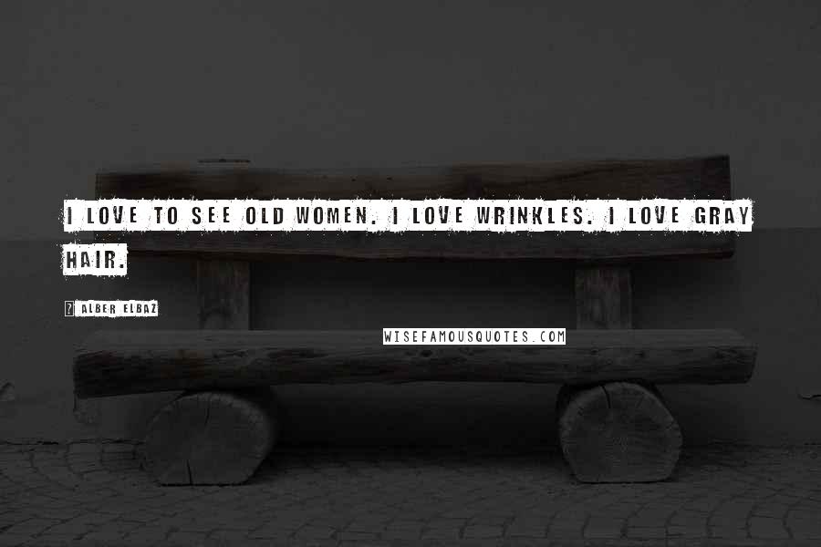 Alber Elbaz quotes: I love to see old women. I love wrinkles. I love gray hair.