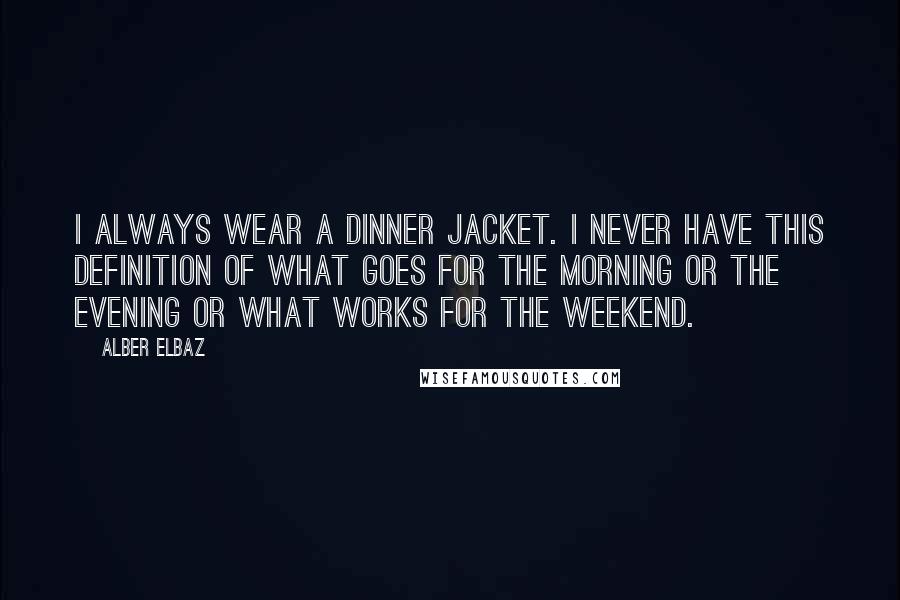 Alber Elbaz quotes: I always wear a dinner jacket. I never have this definition of what goes for the morning or the evening or what works for the weekend.