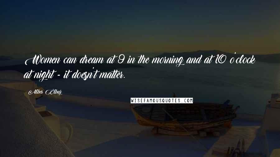 Alber Elbaz quotes: Women can dream at 9 in the morning and at 10 o'clock at night - it doesn't matter.