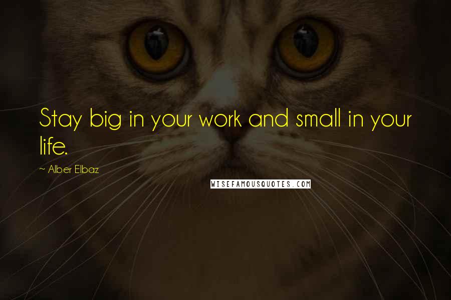 Alber Elbaz quotes: Stay big in your work and small in your life.