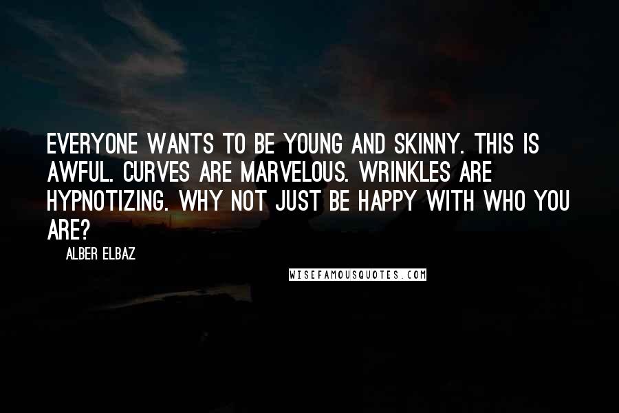 Alber Elbaz quotes: Everyone wants to be young and skinny. This is awful. Curves are marvelous. Wrinkles are hypnotizing. Why not just be happy with who you are?