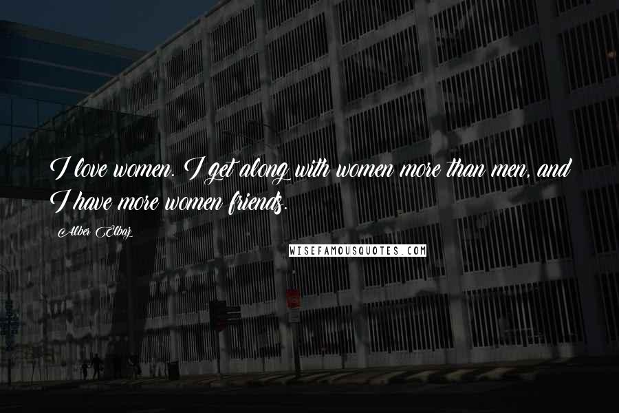 Alber Elbaz quotes: I love women. I get along with women more than men, and I have more women friends.