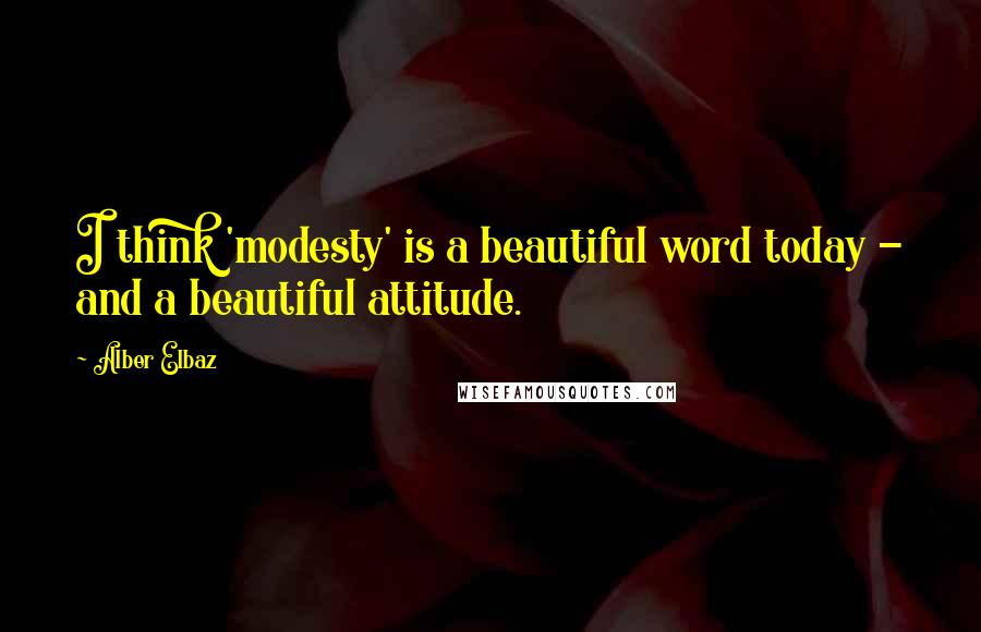 Alber Elbaz quotes: I think 'modesty' is a beautiful word today - and a beautiful attitude.