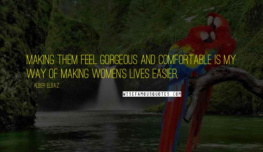 Alber Elbaz quotes: Making them feel gorgeous and comfortable is my way of making women's lives easier,
