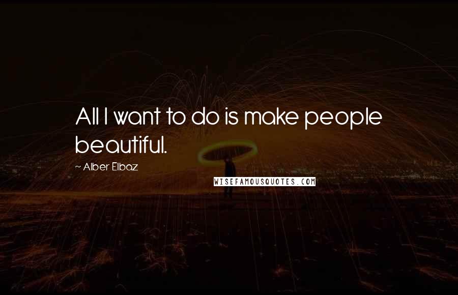 Alber Elbaz quotes: All I want to do is make people beautiful.