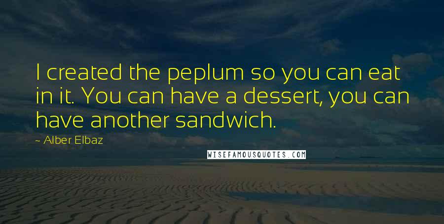 Alber Elbaz quotes: I created the peplum so you can eat in it. You can have a dessert, you can have another sandwich.